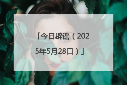 今日辟谣（2025年5月28日）