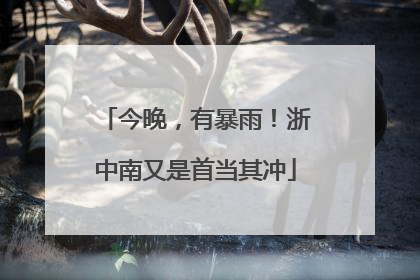 今晚，有暴雨！浙中南又是首当其冲