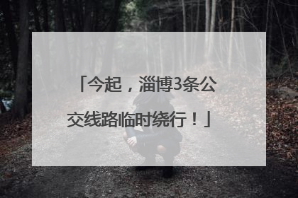 今起，淄博3条公交线路临时绕行！