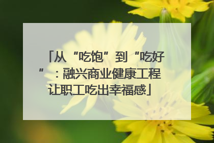 从“吃饱”到“吃好”：融兴商业健康工程让职工吃出幸福感