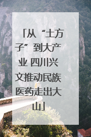 从“土方子”到大产业 四川兴文推动民族医药走出大山