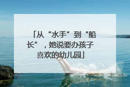 从“水手”到“船长”，她说要办孩子喜欢的幼儿园