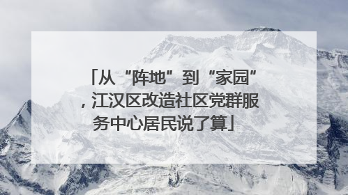 从“阵地”到“家园”，江汉区改造社区党群服务中心居民说了算