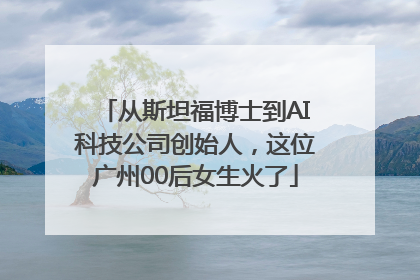 从斯坦福博士到AI科技公司创始人，这位广州00后女生火了