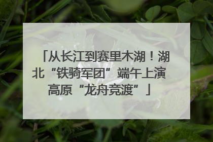 从长江到赛里木湖！湖北“铁骑军团”端午上演高原“龙舟竞渡”