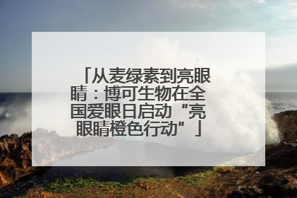从麦绿素到亮眼睛：博可生物在全国爱眼日启动“亮眼睛橙色行动”