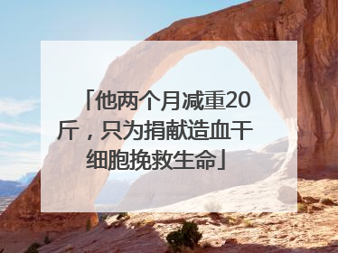 他两个月减重20斤，只为捐献造血干细胞挽救生命