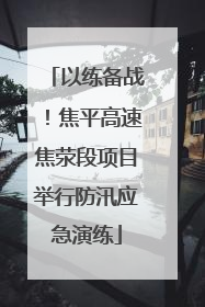 以练备战！焦平高速焦荥段项目举行防汛应急演练