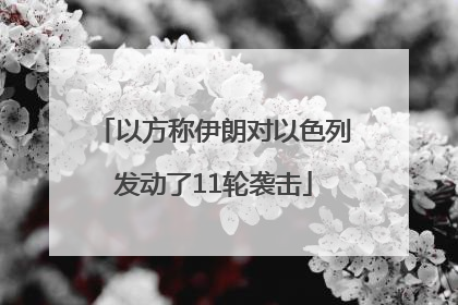 以方称伊朗对以色列发动了11轮袭击