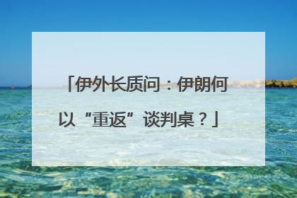 伊外长质问：伊朗何以“重返”谈判桌？