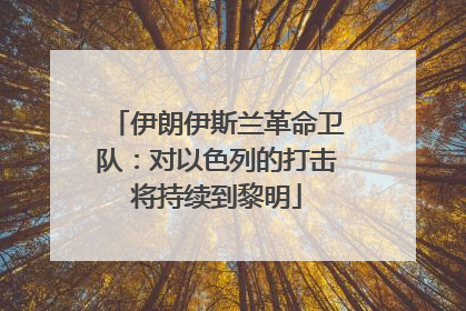 伊朗伊斯兰革命卫队：对以色列的打击将持续到黎明