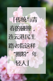 传统与青春的碰撞，连云港民主路老街这样“圈粉”年轻人