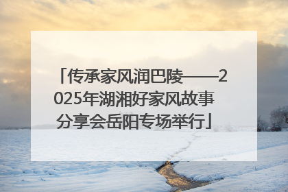 传承家风润巴陵——2025年湖湘好家风故事分享会岳阳专场举行