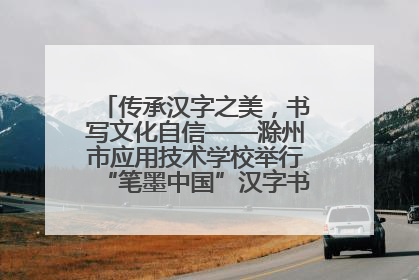 传承汉字之美，书写文化自信——滁州市应用技术学校举行“笔墨中国”汉字书写比赛表彰大会