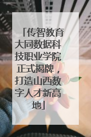 传智教育大同数据科技职业学院正式揭牌，打造山西数字人才新高地