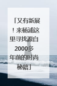 又有新展！来杨浦这里寻找源自2000多年前的时尚秘籍