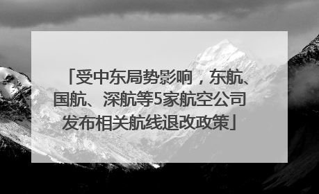 受中东局势影响，东航、国航、深航等5家航空公司发布相关航线退改政策
