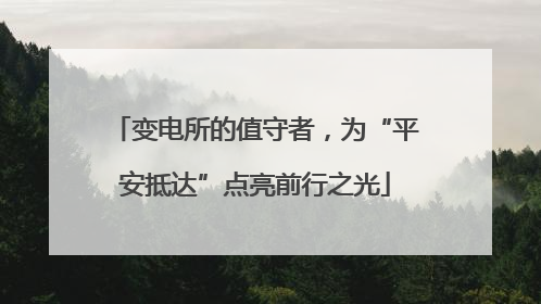 变电所的值守者，为“平安抵达”点亮前行之光