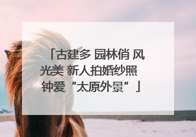古建多 园林俏 风光美 新人拍婚纱照 钟爱“太原外景”