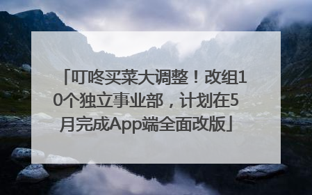 叮咚买菜大调整！改组10个独立事业部，计划在5月完成App端全面改版