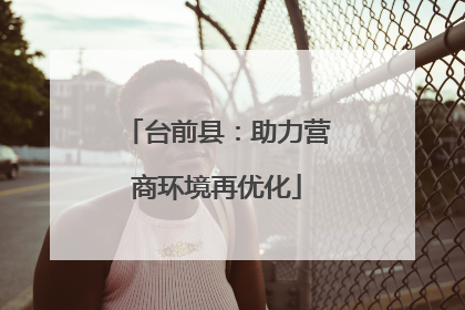 台前县：助力营商环境再优化