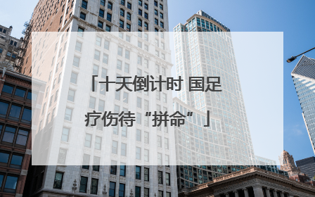 十天倒计时 国足疗伤待“拼命”