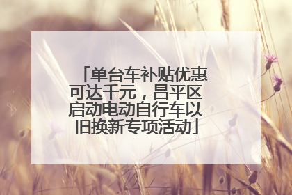 单台车补贴优惠可达千元，昌平区启动电动自行车以旧换新专项活动