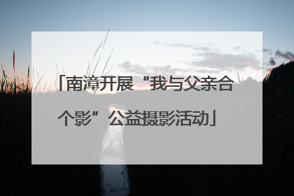 南漳开展“我与父亲合个影”公益摄影活动