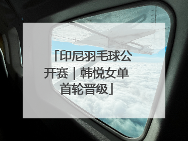 印尼羽毛球公开赛｜韩悦女单首轮晋级
