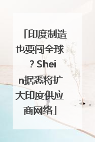 印度制造也要闯全球？Shein据悉将扩大印度供应商网络