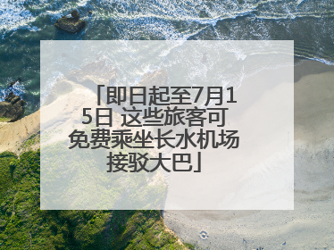 即日起至7月15日 这些旅客可免费乘坐长水机场接驳大巴