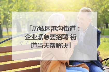 历城区港沟街道：企业紧急要招聘 街道当天帮解决