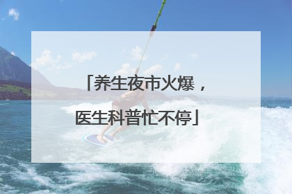 养生夜市火爆，医生科普忙不停
