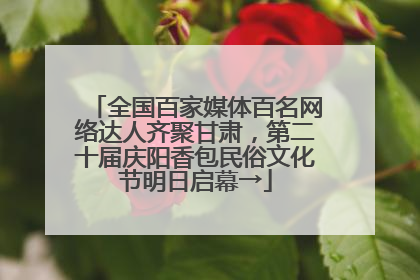 全国百家媒体百名网络达人齐聚甘肃，第二十届庆阳香包民俗文化节明日启幕→