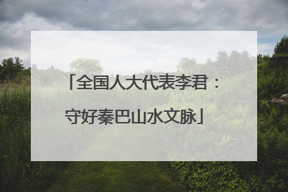 全国人大代表李君：守好秦巴山水文脉