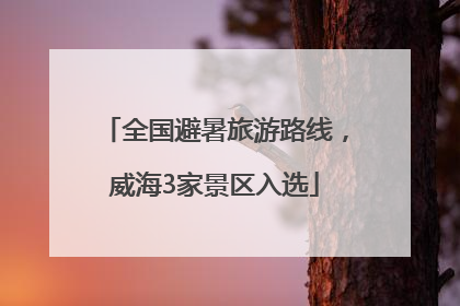全国避暑旅游路线，威海3家景区入选