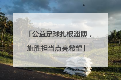 公益足球扎根淄博，旗胜担当点亮希望