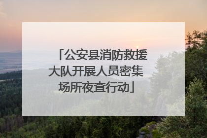 公安县消防救援大队开展人员密集场所夜查行动