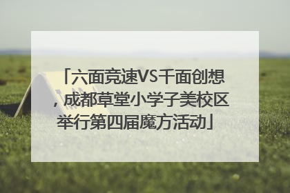 六面竞速VS千面创想，成都草堂小学子美校区举行第四届魔方活动