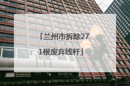 兰州市拆除271根废弃线杆