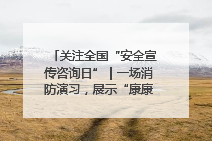 关注全国“安全宣传咨询日”｜一场消防演习，展示“康康”应急实力