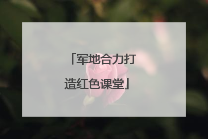 军地合力打造红色课堂