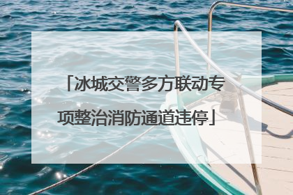 冰城交警多方联动专项整治消防通道违停