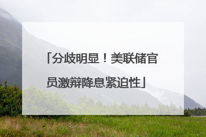 分歧明显！美联储官员激辩降息紧迫性