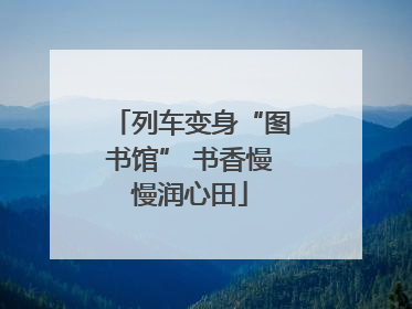 列车变身“图书馆” 书香慢慢润心田