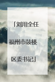 刘用全任福州市鼓楼区委书记