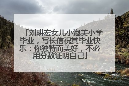 刘畊宏女儿小泡芙小学毕业，写长信祝其毕业快乐：你独特而美好，不必用分数证明自己