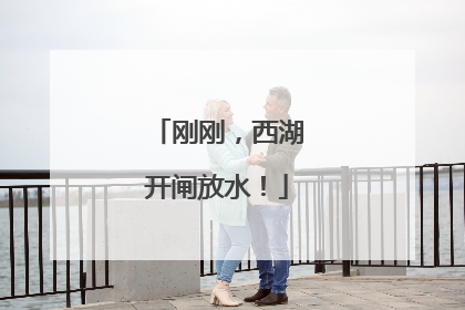 刚刚，西湖开闸放水！