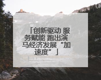创新驱动 服务赋能 跑出演马经济发展“加速度”