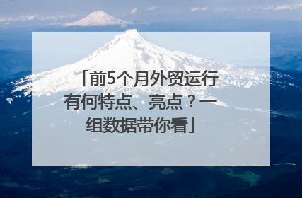 前5个月外贸运行有何特点、亮点？一组数据带你看